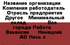 Pr › Название организации ­ Компания-работодатель › Отрасль предприятия ­ Другое › Минимальный оклад ­ 16 000 - Все города Работа » Вакансии   . Ненецкий АО,Несь с.